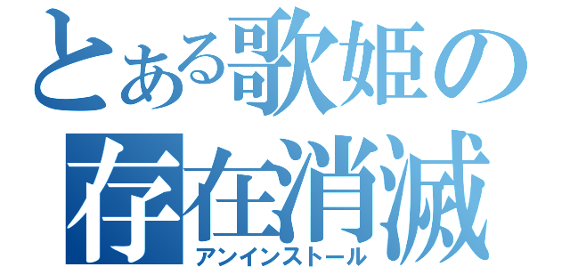 とある歌姫の存在消滅（アンインストール）