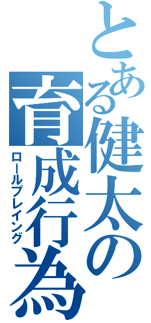 とある健太の育成行為（ロールプレイング）