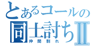 とあるコールの同士討ちⅡ（仲間割れ）