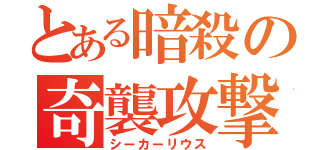 とある暗殺の奇襲攻撃（シーカーリウス）