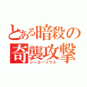 とある暗殺の奇襲攻撃（シーカーリウス）