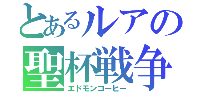 とあるルアの聖杯戦争（エドモンコーヒー）