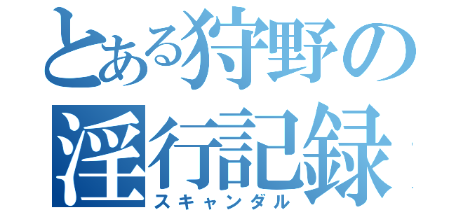 とある狩野の淫行記録（スキャンダル）