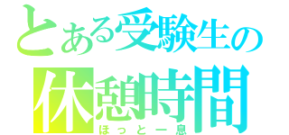 とある受験生の休憩時間（ほっと一息）