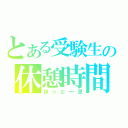 とある受験生の休憩時間（ほっと一息）