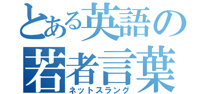 とある英語の若者言葉（ネットスラング）