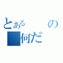 とあるの　何だ（）