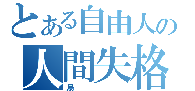 とある自由人の人間失格（鳥）