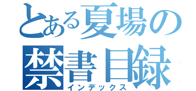 とある夏場の禁書目録（インデックス）