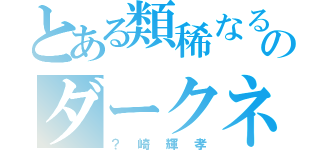 とある類稀なる才能のダークネオゴッド（？崎輝孝）