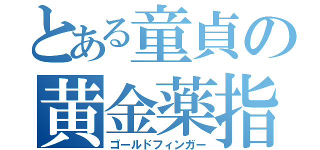 とある童貞の黄金薬指（ゴールドフィンガー）