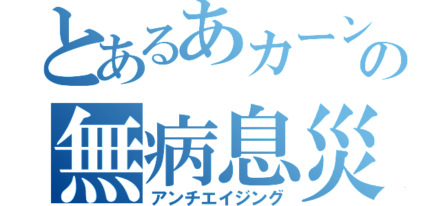 とあるあカーンの無病息災（アンチエイジング）