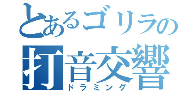 とあるゴリラの打音交響曲（ドラミング）