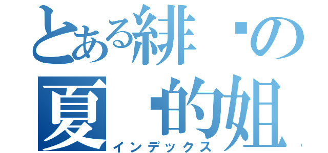 とある緋淚の夏咪的姐姊（インデックス）