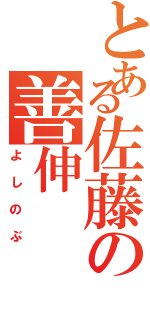 とある佐藤の善伸（よしのぶ）