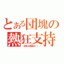 とある団塊の熱狂支持（＼狂気太郎読め！！／）