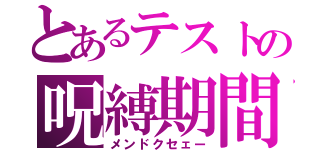 とあるテストの呪縛期間（メンドクセェー）