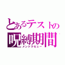 とあるテストの呪縛期間（メンドクセェー）