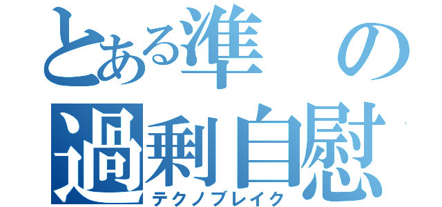 とある準の過剰自慰（テクノブレイク）