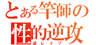 とある竿師の性的逆攻（逆レイプ）