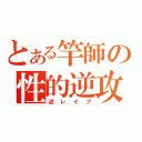 とある竿師の性的逆攻（逆レイプ）