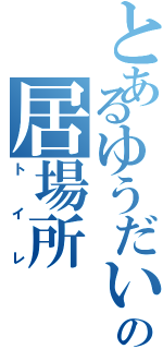 とあるゆうだいの居場所Ⅱ（トイレ）