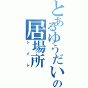 とあるゆうだいの居場所Ⅱ（トイレ）