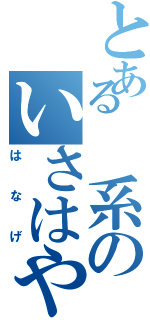 とある　系のいさはや（はなげ）