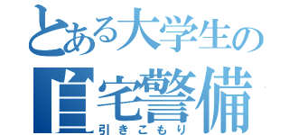 とある大学生の自宅警備（引きこもり）