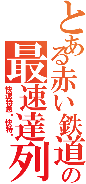 とある赤い鉄道の最速達列車（快速特急〜快特〜）