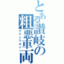 とある讃岐の粗悪車両（グアイワルイ）