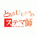 とあるＵＵＵＭのステマ師（ＨＩＫＡＫ＊Ｎ）