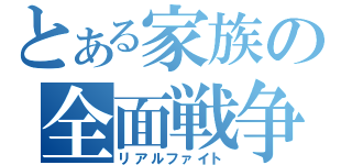 とある家族の全面戦争（リアルファイト）