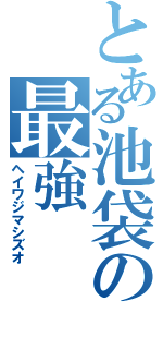 とある池袋の最強（ヘイワジマシズオ）