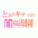 とあるキティの白猫遊園（ピューロランド）