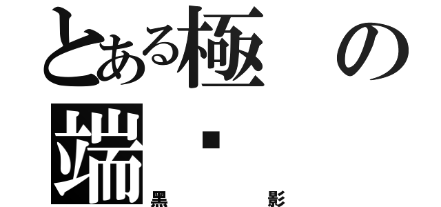 とある極の端ఒ（黑影）