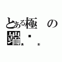 とある極の端ఒ（黑影）