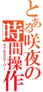 とある咲夜の時間操作（タイムエスケーパー）