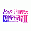 とある宇宙駅の勇撃侵略者Ⅱ（コズミックレイス・ミューテリオン）