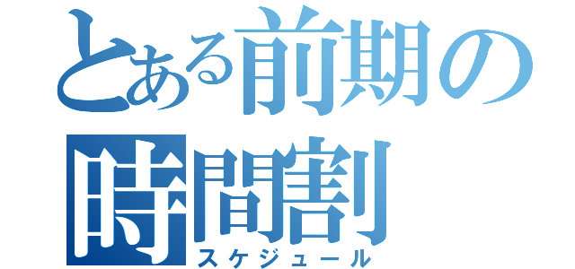 とある前期の時間割（スケジュール）