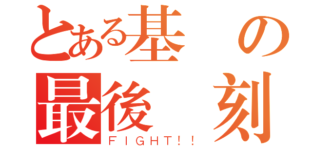 とある基測の最後時刻（ＦＩＧＨＴ！！）