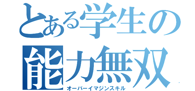 とある学生の能力無双（オーバーイマジンスキル）