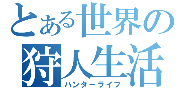 とある世界の狩人生活（ハンターライフ）