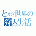 とある世界の狩人生活（ハンターライフ）