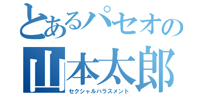 とあるパセオの山本太郎（セクシャルハラスメント）