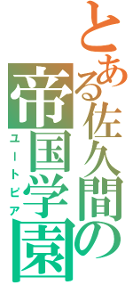 とある佐久間の帝国学園（ユートピア）