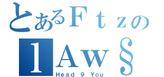 とあるＦｔｚのｌＡｗ§ （Ｈｅａｄ ９ Ｙｏｕ）