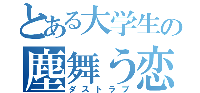 とある大学生の塵舞う恋（ダストラブ）