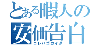 とある暇人の安価告白（コレハゴカイダ）