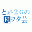 とある２Ｇの凡ヲタ芸（）